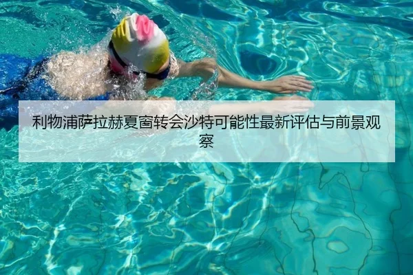 利物浦萨拉赫夏窗转会沙特可能性最新评估与前景观察