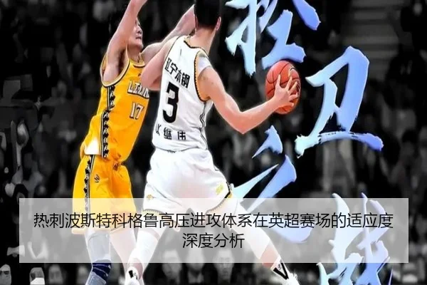 热刺波斯特科格鲁高压进攻体系在英超赛场的适应度深度分析