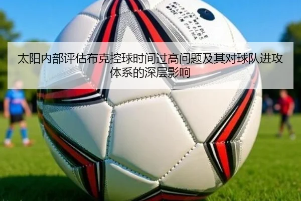 太阳内部评估布克控球时间过高问题及其对球队进攻体系的深层影响