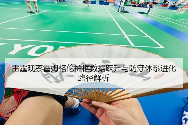雷霆观察霍姆格伦护框数据跃升与防守体系进化路径解析