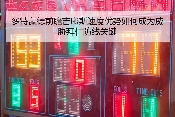 多特蒙德前瞻吉滕斯速度优势如何成为威胁拜仁防线关键