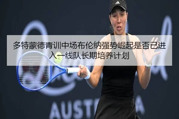 多特蒙德青训中场布伦纳强势崛起是否已进入一线队长期培养计划