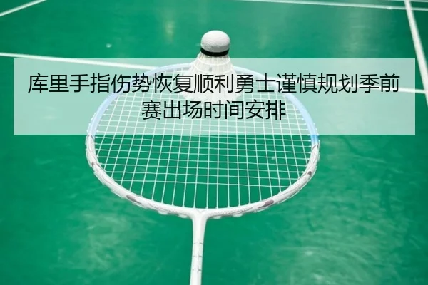 库里手指伤势恢复顺利勇士谨慎规划季前赛出场时间安排